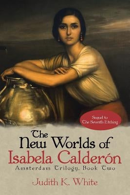 The New Worlds of Isabela Calderon: Sequel to the Seventh Etching by White, Judith K.