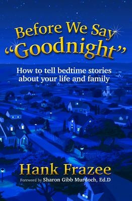 Before We Say "goodnight": How to Tell Bedtime Stories about Your Life and Family by Frazee, Hank