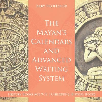 The Mayans' Calendars and Advanced Writing System - History Books Age 9-12 - Children's History Books by Baby Professor