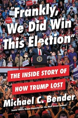 Frankly, We Did Win This Election: The Inside Story of How Trump Lost by Bender, Michael C.