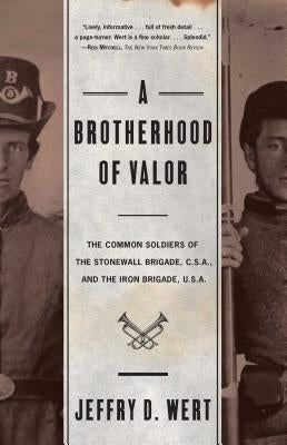 A Brotherhood of Valor: The Common Soldiers of the Stonewall Brigade C S A and the Iron Brigade U S A by Wert, Jeffry D.