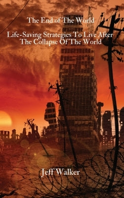 The End of The World: Life-Saving Strategies To Live After The Collapse Of The World by Jeff Walker