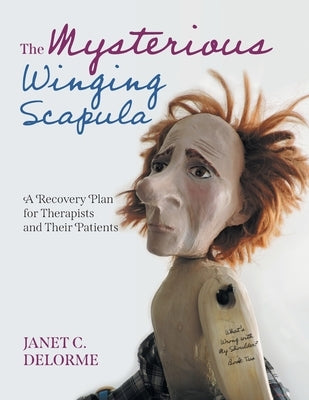 The Mysterious Winging Scapula: A Recovery Plan for Therapists and their Patients by Delorme, Janet