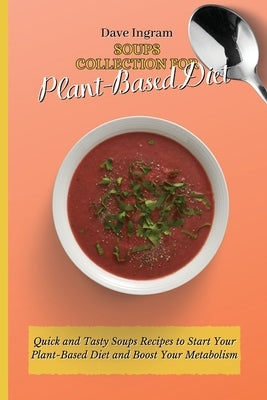 Soups Collection for Plant-Based Diet: Quick and Tasty Soups Recipes to Start Your Plant-Based Diet and Boost Your Metabolism by Ingram, Dave