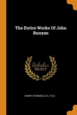 The Entire Works of John Bunyan by Henry Stebbing, D. D. F. R. S.