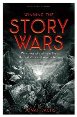 Winning the Story Wars: Why Those Who Tell-And Live-The Best Stories Will Rule the Future by Sachs, Jonah