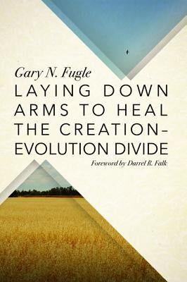 Laying Down Arms to Heal the Creation-Evolution Divide by Fugle, Gary N.