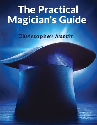 The Practical Magician's Guide: A Manual of Fireside Magic and Conjuring Illusions by Christopher Austin