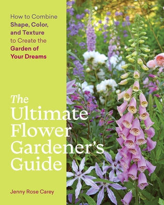 The Ultimate Flower Gardener's Guide: How to Combine Shape, Color, and Texture to Create the Garden of Your Dreams by Carey, Jenny Rose
