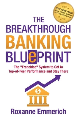 The Breakthrough Banking Blueprint: The "Franchise" System to Get to Top-of-Peer Performance and Stay There by Emmerich, Roxanne