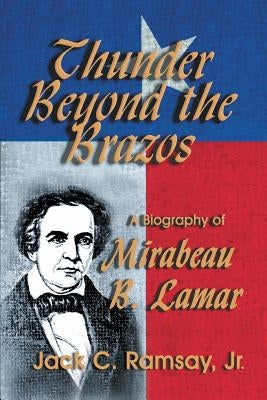 Thunder Beyond the Brazos: A Biography of Mirabeau B. Lamar by Ramsay, Jack C., Jr.