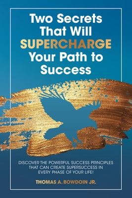 Two Secrets That Will Supercharge Your Path to Success: Discover the Powerful Success Principles That Can Create Super Success in Every Phase of Your by Thomas a Bowdoin Jr