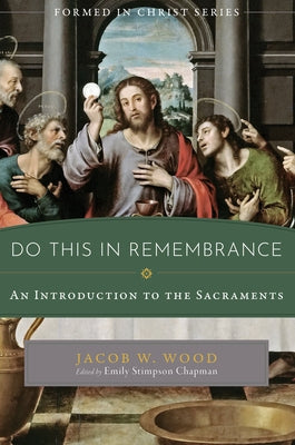 Do This in Remembrance: An Introduction to the Sacraments by Wood, Jacob W.