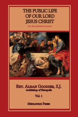 Public Life of Our Lord Jesus Christ, vol. 1 by Goodier, Alban