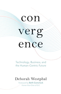Convergence: Technology, Business, and the Human-Centric Future by Westphal, Deborah