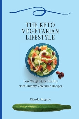 The Keto Vegetarian Lifestyle: Lose Weight & be Healthy with Yummy Vegetarian Recipes by Abagnale, Ricardo