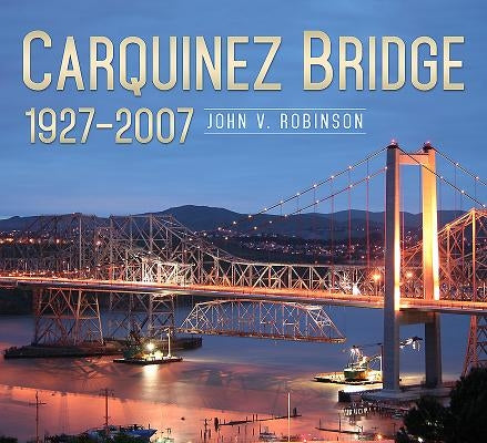 Carquinez Bridge: 1927-2007 by Robinson, John V.