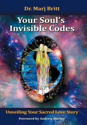 Your Soul's Invisible Codes: Unveiling Your Sacred Love Story by Britt, Dr Marj