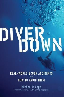 Diver Down: Real-World Scuba Accidents and How to Avoid Them by Ange, Michael R.