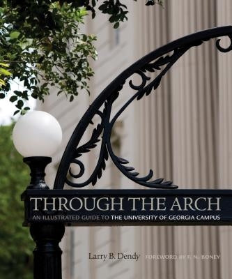 Through the Arch: An Illustrated Guide to the University of Georgia Campus by Dendy, Larry