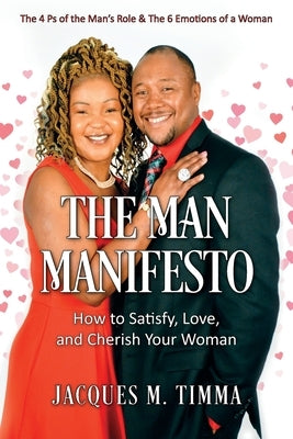 The Man Manifesto: How to Satisfy, Love, and Cherish Your Woman The 4 Ps of the Man's Role & the 6 Emotions of a Woman by Timma, Jacques M.