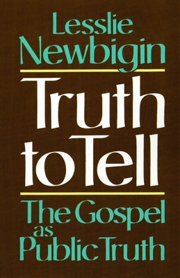 Truth to Tell: The Gospel as Public Truth by Newbigin, Lesslie