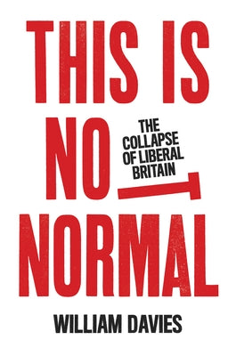 This Is Not Normal: The Collapse of Liberal Britain by Davies, William