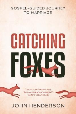 Catching Foxes: A Gospel-Guided Journey to Marriage by Henderson, John