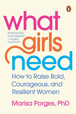 What Girls Need: How to Raise Bold, Courageous, and Resilient Women by Porges, Marisa