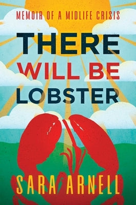 There Will Be Lobster: Memoir of a Midlife Crisis by Arnell, Sara