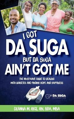 I Got Da Suga But Da Suga Ain't Got Me: The Must-Have Guide to Dealing with Diabetes and Finding Hope and Happiness by Rice, Deanna