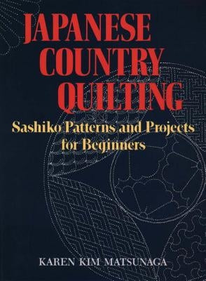 Japanese Country Quilting: Sashiko Patterns and Projects for Beginners by Matsunaga, Karen Kim