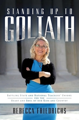 Standing Up to Goliath: Battling State and National Teachers' Unions for the Heart and Soul of Our Kids and Country by Friedrichs, Rebecca