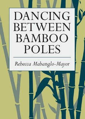 Dancing Between Bamboo Poles: Poetry and Essay by Mabanglo-Mayor, Rebecca