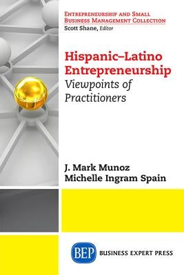 Hispanic-Latino Entrepreneurship: Viewpoints of Practitioners by Munoz, J. Mark