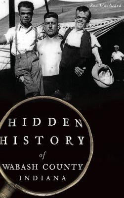 Hidden History of Wabash County, Indiana by Woodward, Ron