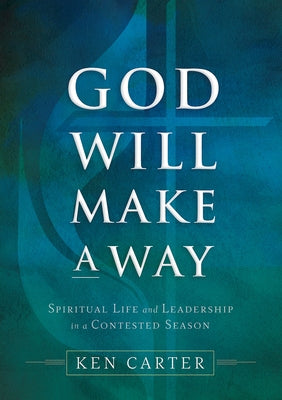 God Will Make a Way: Spiritual Life and Leadership in a Contested Season by Carter, Kenneth H.