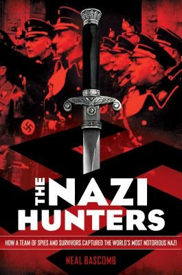 The Nazi Hunters: How a Team of Spies and Survivors Captured the World's Most Notorious Nazis: How a Team of Spies and Survivors Captured the World's by Bascomb, Neal