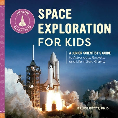 Space Exploration for Kids: A Junior Scientist's Guide to Astronauts, Rockets, and Life in Zero Gravity by Betts, Bruce, PH. D.