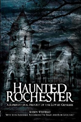 Haunted Rochester: A Supernatural History of the Lower Genesee by Winfield, Mason