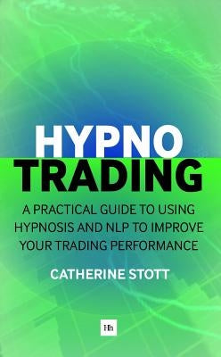 Hypnotrading: A Practical Guide to Using Hypnosis and Nlp to Improve Your Trading Performance by Stott