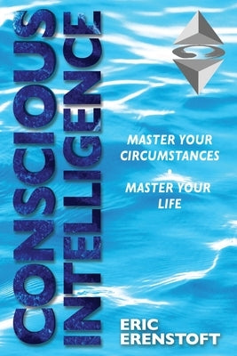 Conscious Intelligence: Master Your Circumstances, Master Your Life by Erenstoft, Eric