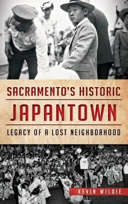 Sacramento's Historic Japantown: Legacy of a Lost Neighborhood by Wildie, Kevin