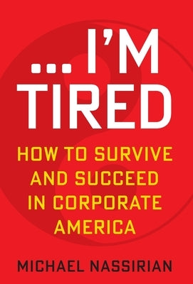 ... I'm Tired: How to Survive and Succeed in Corporate America by Nassirian, Michael