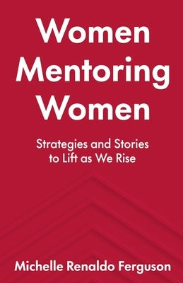 Women Mentoring Women: ​​Strategies and Stories to Lift As We Rise by Ferguson, Michelle Renaldo