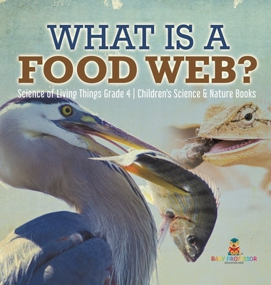What is a Food Web? - Science of Living Things Grade 4 - Children's Science & Nature Books by Baby Professor
