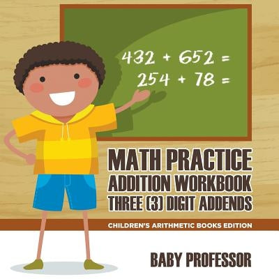 Math Practice Addition Workbook - Three (3) Digit Addends Children's Arithmetic Books Edition by Baby Professor
