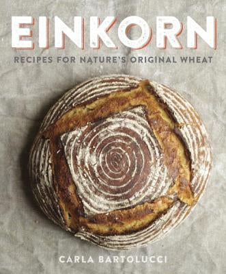 Einkorn: Recipes for Nature's Original Wheat: A Cookbook by Bartolucci, Carla