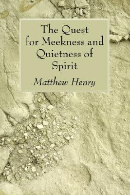 The Quest for Meekness and Quietness of Spirit by Henry, Matthew
