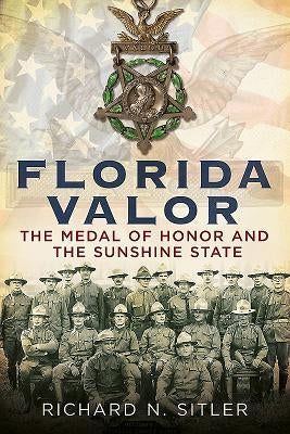 Florida Valor: The Medal of Honor and the Sunshine State by Sitler, Richard N.
